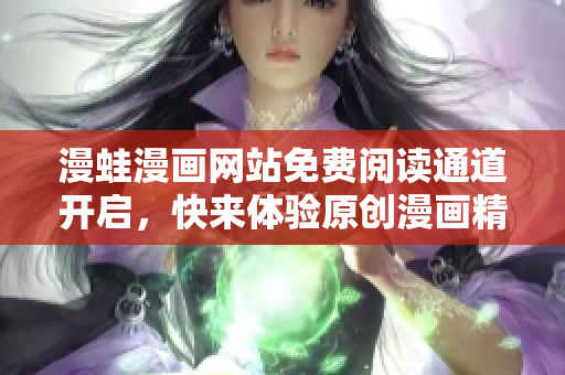 漫蛙漫畫網(wǎng)站免費(fèi)閱讀通道開啟，快來體驗(yàn)原創(chuàng)漫畫精彩世界!