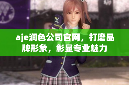 aje潤色公司官網(wǎng)，打磨品牌形象，彰顯專業(yè)魅力