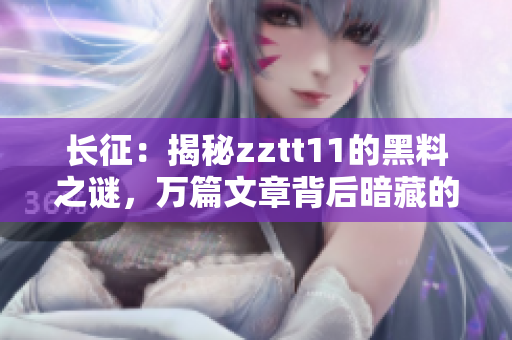 長征：揭秘zztt11的黑料之謎，萬篇文章背后暗藏的秘密