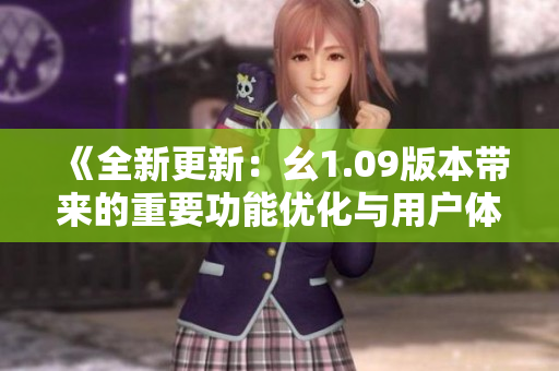 《全新更新：幺1.09版本帶來(lái)的重要功能優(yōu)化與用戶體驗(yàn)改進(jìn)》