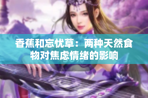 香蕉和忘憂草：兩種天然食物對(duì)焦慮情緒的影響