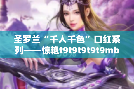 圣羅蘭“千人千色”口紅系列——驚艷t9t9t9t9t9mba！