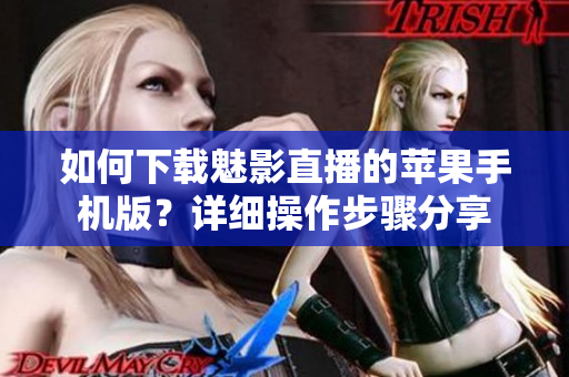 如何下載魅影直播的蘋果手機(jī)版？詳細(xì)操作步驟分享