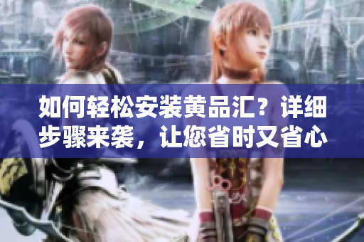 如何輕松安裝黃品匯？詳細(xì)步驟來(lái)襲，讓您省時(shí)又省心!