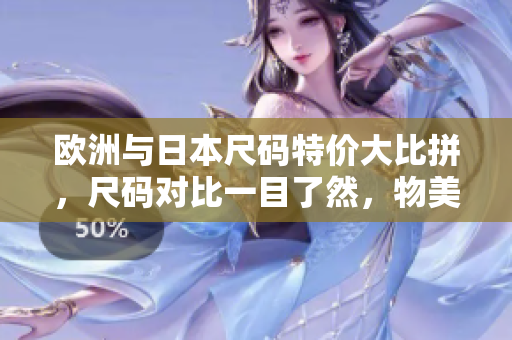 歐洲與日本尺碼特價(jià)大比拼，尺碼對(duì)比一目了然，物美價(jià)廉任你選購(gòu)