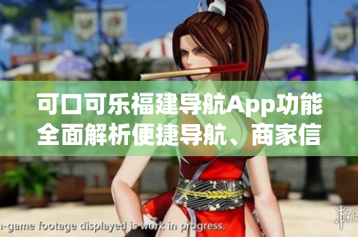 可口可樂福建導(dǎo)航App功能全面解析便捷導(dǎo)航、商家信息、路況實(shí)時(shí)查看