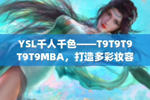 YSL千人千色——T9T9T9T9T9MBA，打造多彩妝容_x000b_