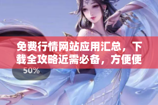 免費(fèi)行情網(wǎng)站應(yīng)用匯總，下載全攻略近需必備，方便便捷了解市場變化。