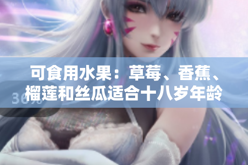 可食用水果：草莓、香蕉、榴蓮和絲瓜適合十八歲年齡段的人食用嗎？