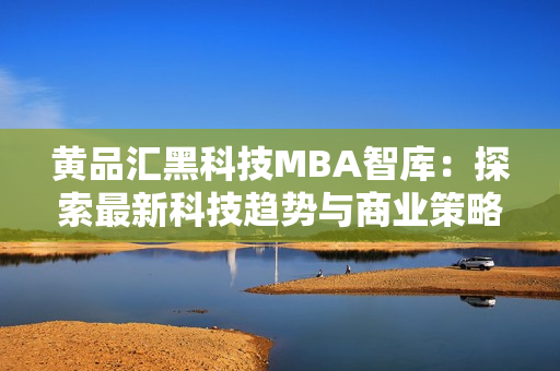 黃品匯黑科技MBA智庫(kù)：探索最新科技趨勢(shì)與商業(yè)策略