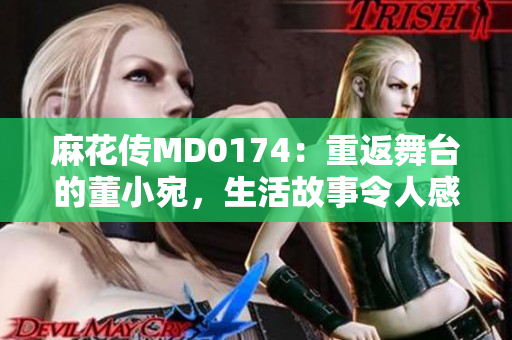 麻花傳MD0174：重返舞臺的董小宛，生活故事令人感動