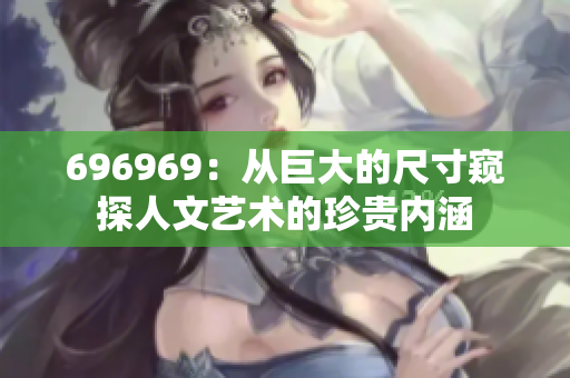696969：從巨大的尺寸窺探人文藝術的珍貴內涵