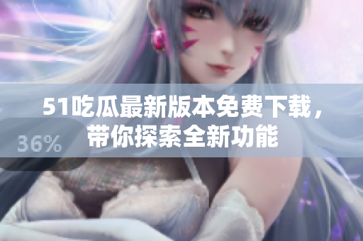 51吃瓜最新版本免費(fèi)下載，帶你探索全新功能