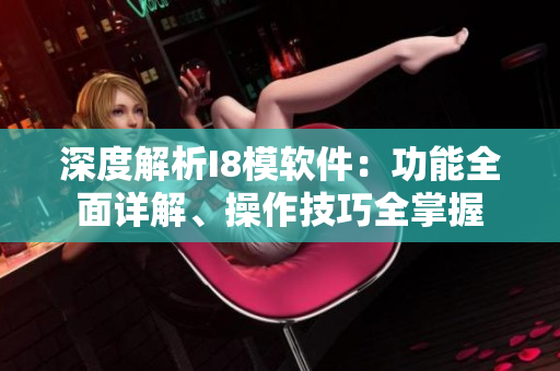 深度解析I8模軟件：功能全面詳解、操作技巧全掌握