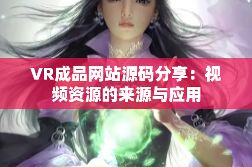 VR成品網(wǎng)站源碼分享：視頻資源的來源與應用