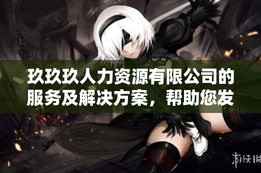玖玖玖人力資源有限公司的服務(wù)及解決方案，幫助您發(fā)展壯大