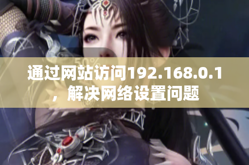 通過網(wǎng)站訪問192.168.0.1，解決網(wǎng)絡設置問題