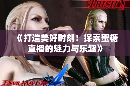 《打造美好時(shí)刻！探索蜜糖直播的魅力與樂(lè)趣》