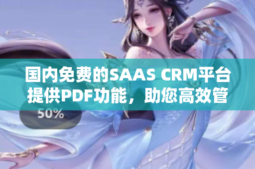 國內(nèi)免費(fèi)的SAAS CRM平臺(tái)提供PDF功能，助您高效管理客戶關(guān)系