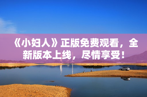 《小婦人》正版免費(fèi)觀看，全新版本上線(xiàn)，盡情享受！
