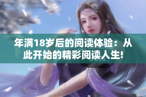 年滿(mǎn)18歲后的閱讀體驗(yàn)：從此開(kāi)始的精彩閱讀人生!