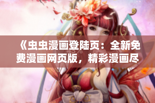 《蟲蟲漫畫登陸頁：全新免費(fèi)漫畫網(wǎng)頁版，精彩漫畫盡在網(wǎng)頁！》