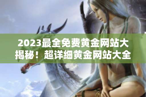 2023最全免費(fèi)黃金網(wǎng)站大揭秘！超詳細(xì)黃金網(wǎng)站大全，絕不容錯過！