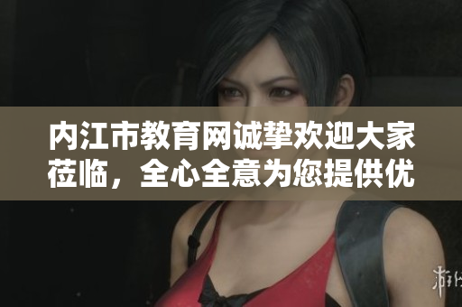 內(nèi)江市教育網(wǎng)誠(chéng)摯歡迎大家蒞臨，全心全意為您提供優(yōu)質(zhì)教育服務(wù)