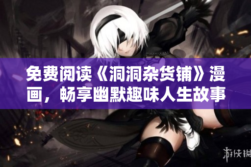 免費閱讀《洞洞雜貨鋪》漫畫，暢享幽默趣味人生故事