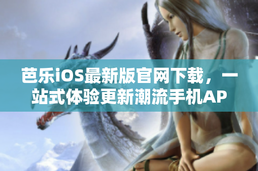 芭樂iOS最新版官網(wǎng)下載，一站式體驗(yàn)更新潮流手機(jī)APP