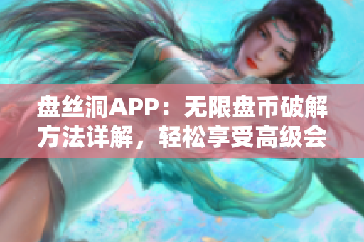 盤絲洞APP：無限盤幣破解方法詳解，輕松享受高級(jí)會(huì)員權(quán)益