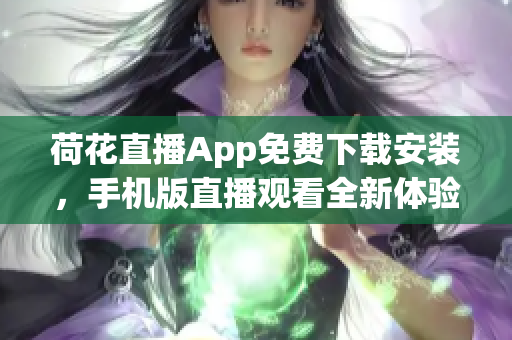 荷花直播App免費(fèi)下載安裝，手機(jī)版直播觀看全新體驗(yàn)