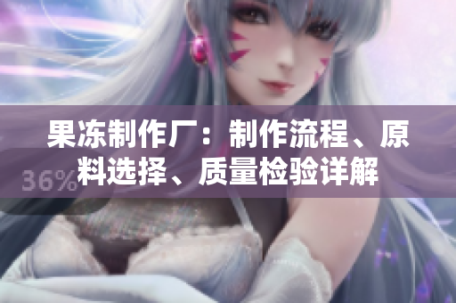 果凍制作廠：制作流程、原料選擇、質(zhì)量檢驗(yàn)詳解