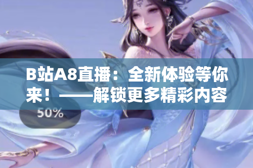 B站A8直播：全新體驗(yàn)等你來(lái)！——解鎖更多精彩內(nèi)容、互動(dòng)更豐富的直播平臺(tái)