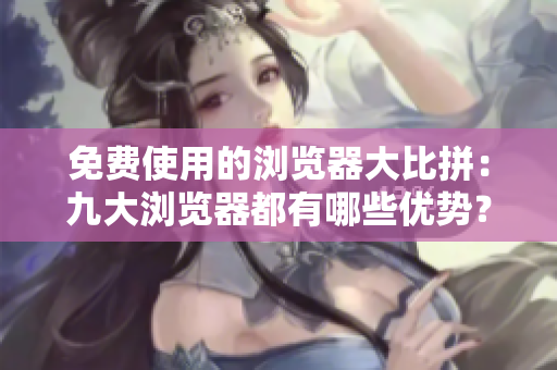 免費使用的瀏覽器大比拼：九大瀏覽器都有哪些優(yōu)勢？