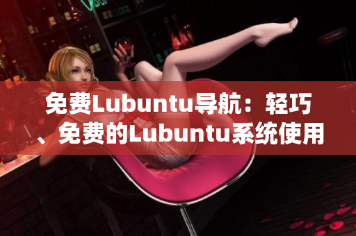 免費Lubuntu導(dǎo)航：輕巧、免費的Lubuntu系統(tǒng)使用指南