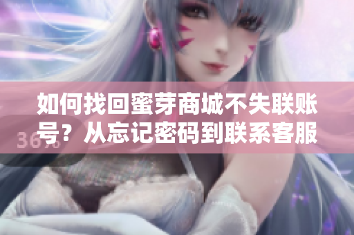 如何找回蜜芽商城不失聯(lián)賬號？從忘記密碼到聯(lián)系客服，全面指南助您解決登錄難題