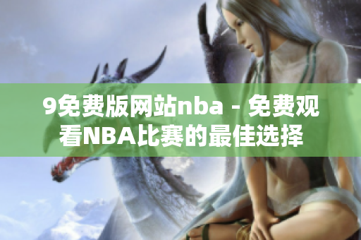 9免費版網(wǎng)站nba - 免費觀看NBA比賽的最佳選擇