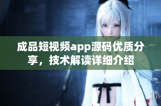 成品短視頻app源碼優(yōu)質(zhì)分享，技術(shù)解讀詳細(xì)介紹