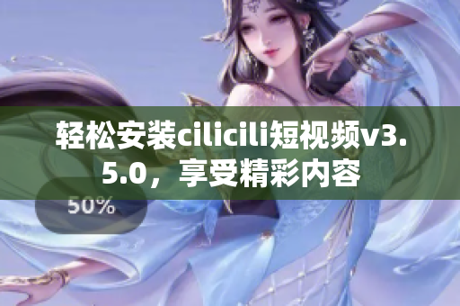 輕松安裝cilicili短視頻v3.5.0，享受精彩內(nèi)容