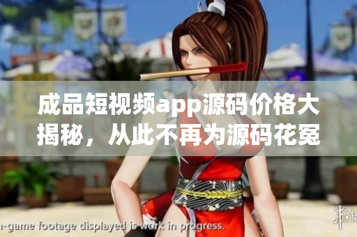 成品短視頻app源碼價格大揭秘，從此不再為源碼花冤枉錢