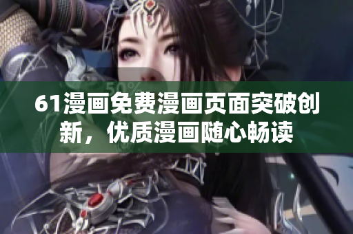 61漫畫免費(fèi)漫畫頁面突破創(chuàng)新，優(yōu)質(zhì)漫畫隨心暢讀
