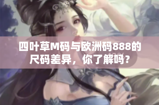 四葉草M碼與歐洲碼888的尺碼差異，你了解嗎？