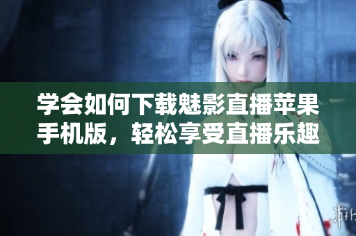 學(xué)會如何下載魅影直播蘋果手機(jī)版，輕松享受直播樂趣