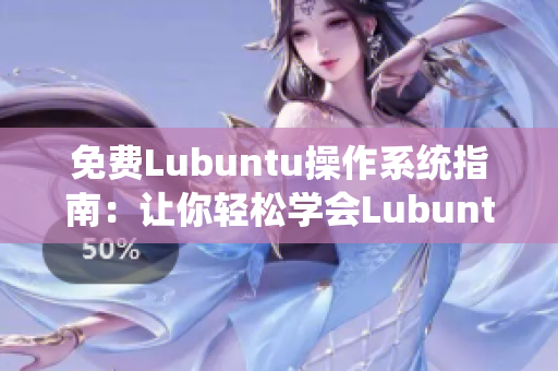 免費(fèi)Lubuntu操作系統(tǒng)指南：讓你輕松學(xué)會(huì)Lubuntu的安裝和配置技巧