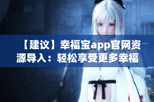 【建議】幸福寶app官網(wǎng)資源導(dǎo)入：輕松享受更多幸福樂趣
