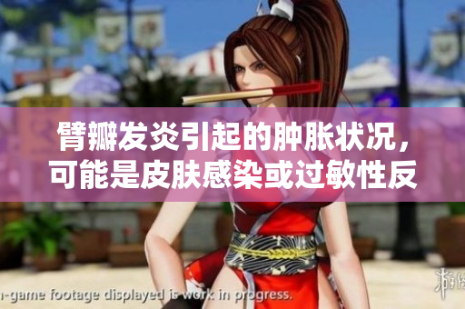 臂瓣發(fā)炎引起的腫脹狀況，可能是皮膚感染或過(guò)敏性反應(yīng)所致