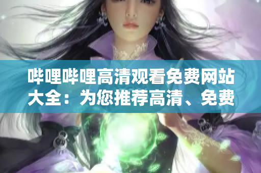 嗶哩嗶哩高清觀看免費網(wǎng)站大全：為您推薦高清、免費、豐富的視頻資源