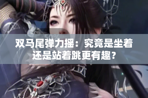 雙馬尾彈力搖：究竟是坐著還是站著跳更有趣？