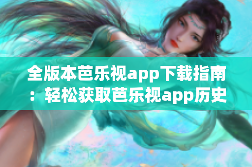 全版本芭樂(lè)視app下載指南：輕松獲取芭樂(lè)視app歷史版本，滿足個(gè)性化需求